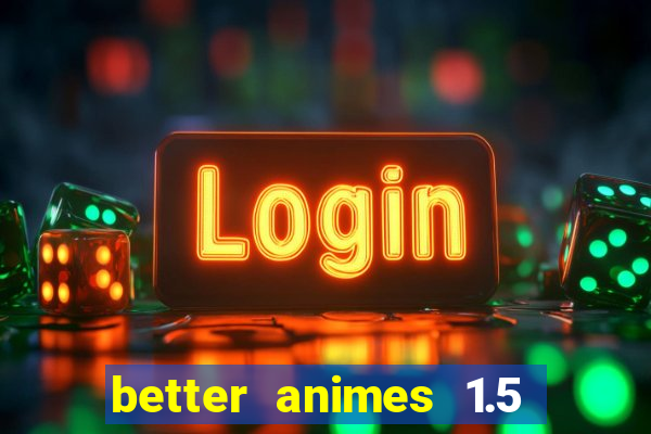 better animes 1.5 apk download